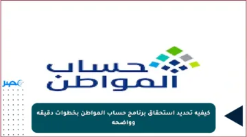 كيفية تحديد استحقاق برنامج حساب المواطن بخطوات دقيقة وواضحة